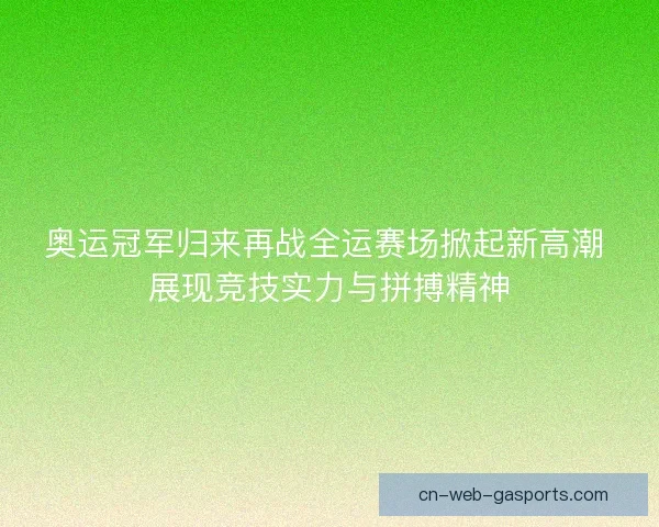 奥运冠军归来再战全运赛场掀起新高潮 展现竞技实力与拼搏精神